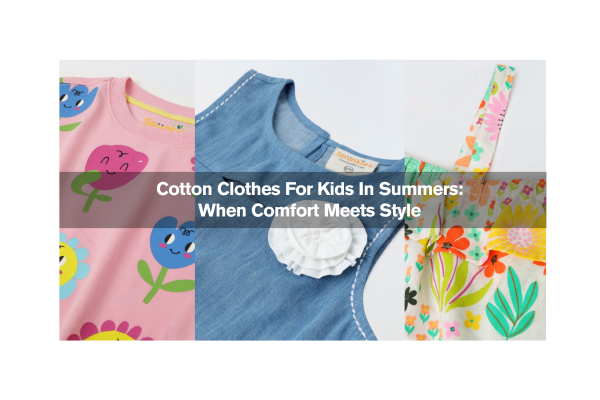 Cotton Clothes For Kids In Summers: When Comfort Meets Style