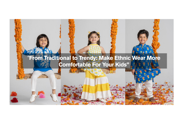 From Traditional to Trendy: Make Ethnic Wear More Comfortable For Your Kids