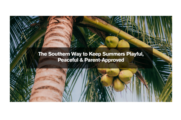 The Southern Way to Keep Summers Playful, Peaceful & Parent-Approved